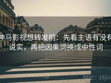 神马影视想转发前：先看主语有没有说实，再把因果词换成中性词