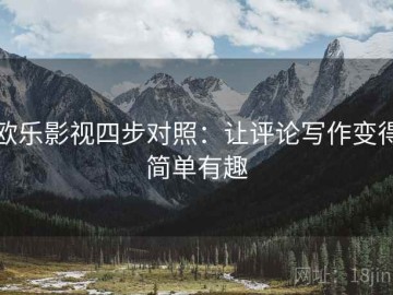 欧乐影视四步对照：让评论写作变得简单有趣