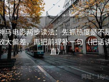 神马电影两步读法：先抓热度是不是放大偏差，再把前提补一句（把话讲直）