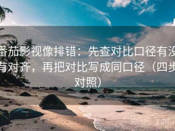 番茄影视像排错：先查对比口径有没有对齐，再把对比写成同口径（四步对照）