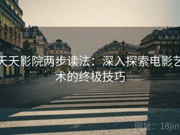 天天影院两步读法：深入探索电影艺术的终极技巧