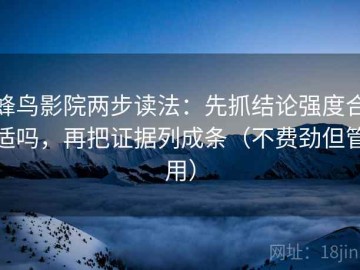 蜂鸟影院两步读法：先抓结论强度合适吗，再把证据列成条（不费劲但管用）