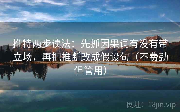 推特两步读法：先抓因果词有没有带立场，再把推断改成假设句（不费劲但管用）