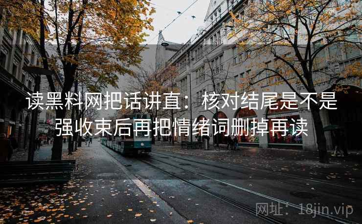读黑料网把话讲直：核对结尾是不是强收束后再把情绪词删掉再读