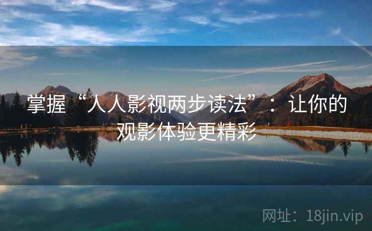 掌握“人人影视两步读法”：让你的观影体验更精彩
