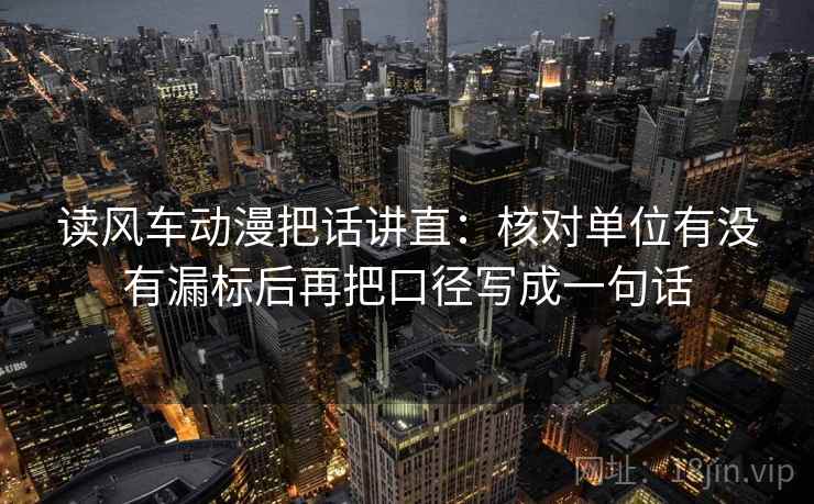 读风车动漫把话讲直：核对单位有没有漏标后再把口径写成一句话