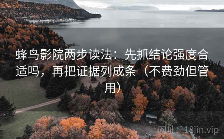 蜂鸟影院两步读法：先抓结论强度合适吗，再把证据列成条（不费劲但管用）