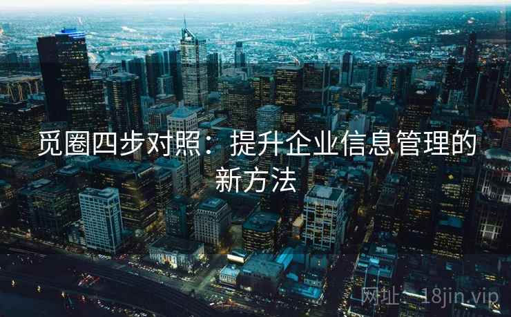 觅圈四步对照：提升企业信息管理的新方法