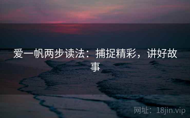 爱一帆两步读法：捕捉精彩，讲好故事