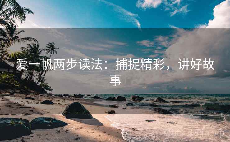 爱一帆两步读法：捕捉精彩，讲好故事