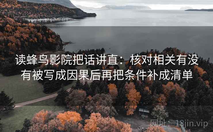 读蜂鸟影院把话讲直:核对相关有没有被写成因果后再把条件补成清单 读蜂鸟影院把话讲直:核对相关有没有被写成因果后再把条件补成清单