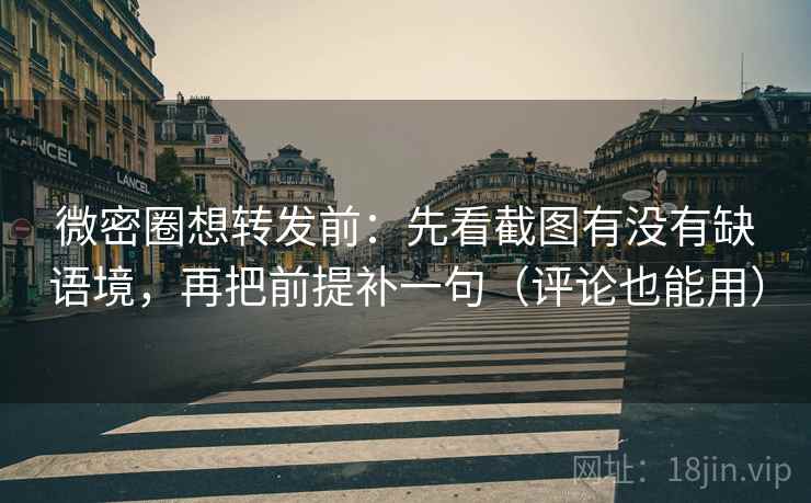 微密圈想转发前:先看截图有没有缺语境,再把前提补一句(评论也能用) 微密圈想转发前:先看截图有没有缺语境,再把前提补一句(评论也能用)