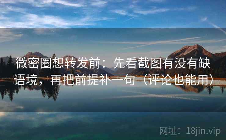 微密圈想转发前:先看截图有没有缺语境,再把前提补一句(评论也能用) 微密圈想转发前:先看截图有没有缺语境,再把前提补一句(评论也能用)