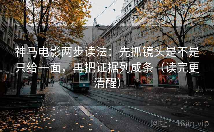 神马电影两步读法:先抓镜头是不是只给一面,再把证据列成条(读完更清醒) 神马电影两步读法:先抓镜头是不是只给一面,再把证据列成条(读完更清醒)
