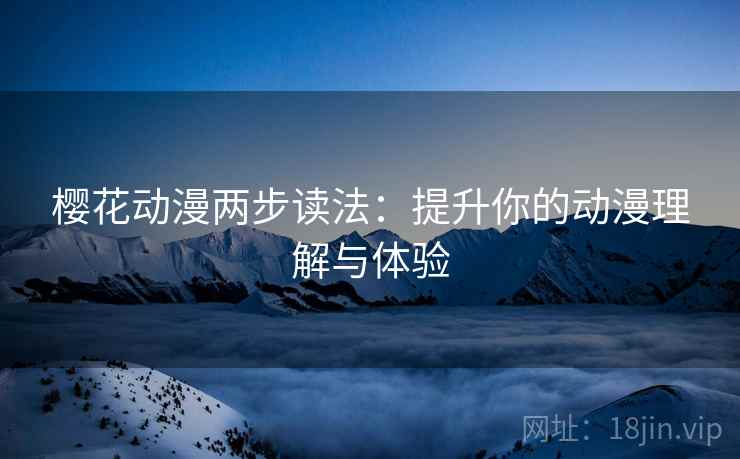 樱花动漫两步读法:提升你的动漫理解与体验 樱花动漫两步读法:提升你的动漫理解与体验