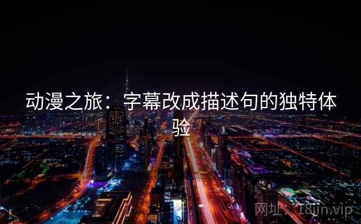 动漫之旅:字幕改成描述句的独特体验 动漫之旅:字幕改成描述句的独特体验