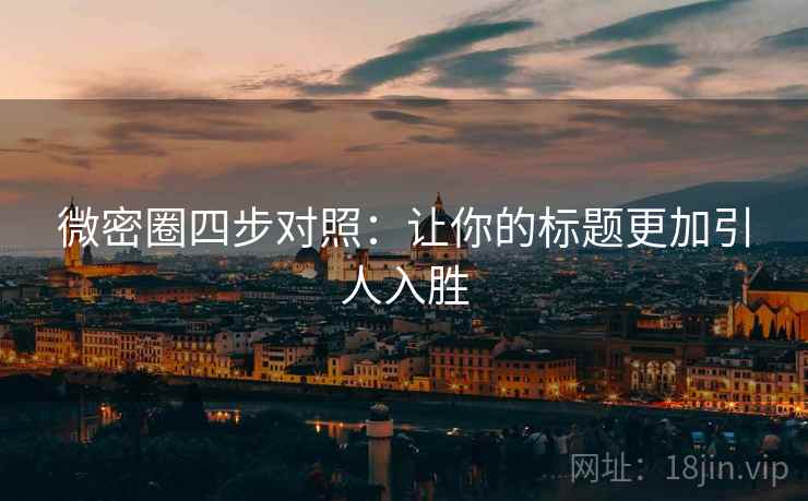 微密圈四步对照:让你的标题更加引人入胜 微密圈四步对照:让你的标题更加引人入胜