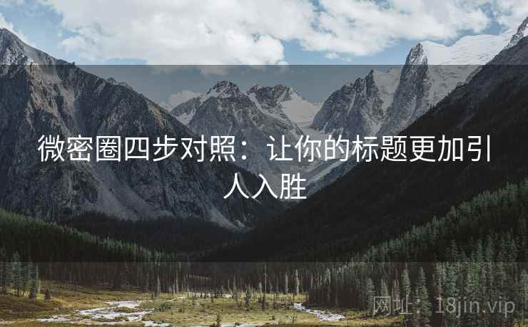 微密圈四步对照:让你的标题更加引人入胜 微密圈四步对照:让你的标题更加引人入胜