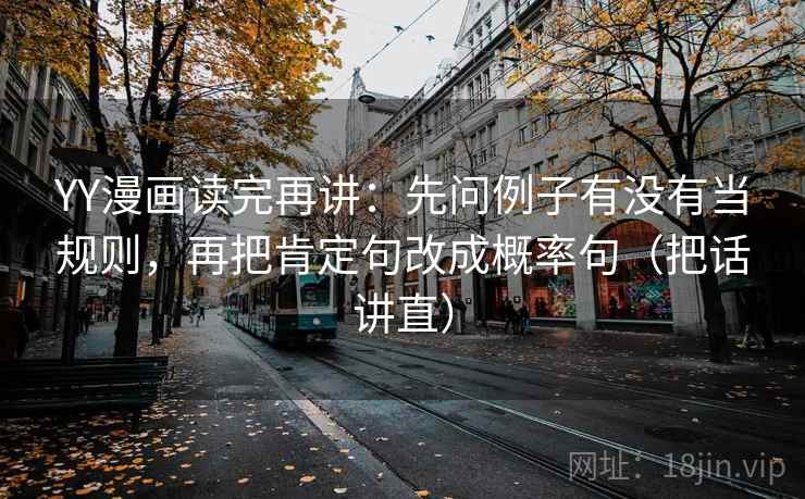 YY漫画读完再讲:先问例子有没有当规则,再把肯定句改成概率句(把话讲直) YY漫画读完再讲:先问例子有没有当规则,再把肯定句改成概率句(把话讲直)