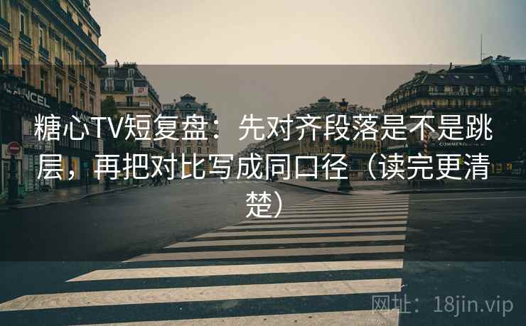 糖心TV短复盘:先对齐段落是不是跳层,再把对比写成同口径(读完更清楚) 糖心TV短复盘:先对齐段落是不是跳层,再把对比写成同口径(读完更清楚)