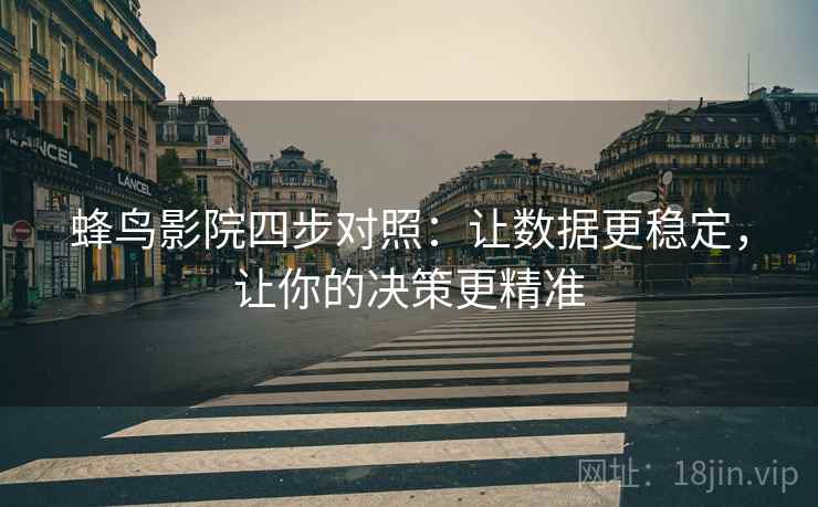 蜂鸟影院四步对照:让数据更稳定,让你的决策更精准 蜂鸟影院四步对照:让数据更稳定,让你的决策更精准