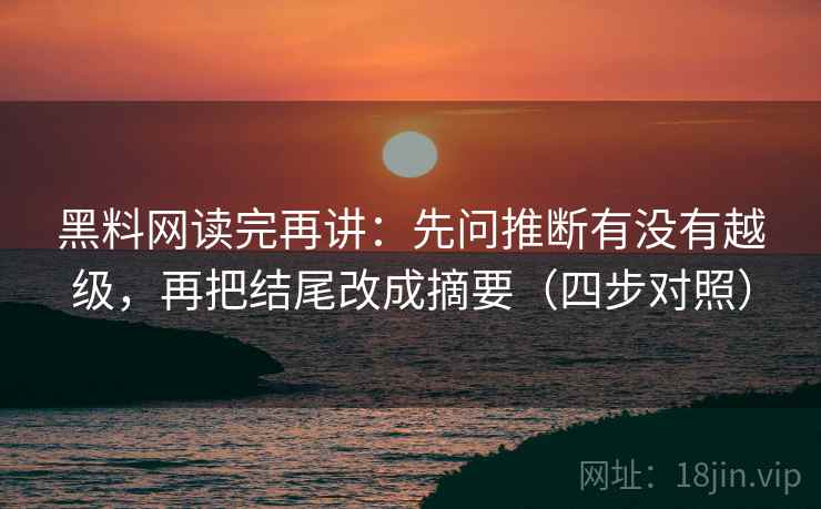 黑料网读完再讲:先问推断有没有越级,再把结尾改成摘要(四步对照) 黑料网读完再讲:先问推断有没有越级,再把结尾改成摘要(四步对照)