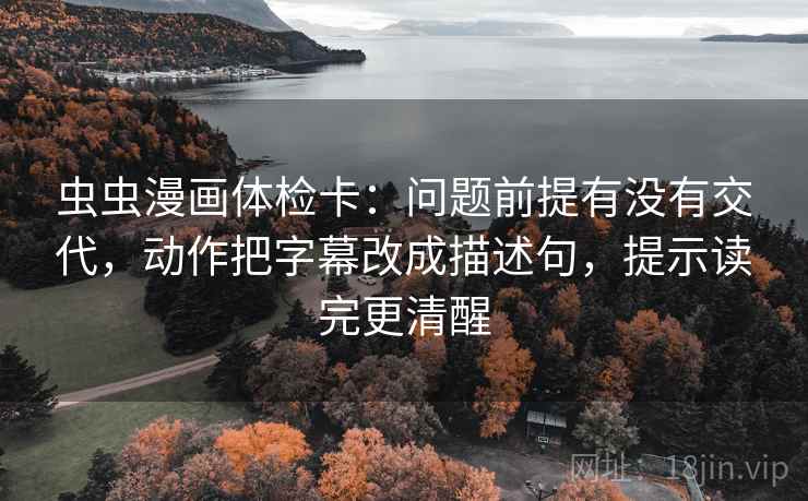 虫虫漫画体检卡:问题前提有没有交代,动作把字幕改成描述句,提示读完更清醒 虫虫漫画体检卡:问题前提有没有交代,动作把字幕改成描述句,提示读完更清醒