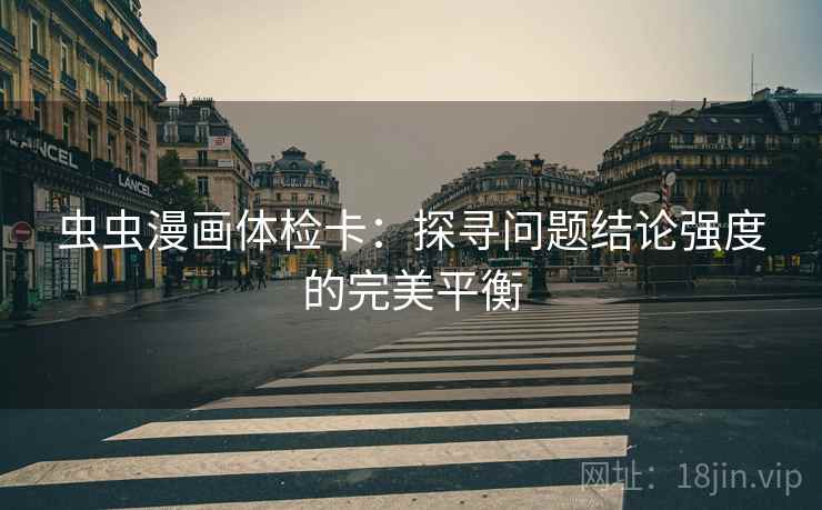 虫虫漫画体检卡:探寻问题结论强度的完美平衡 虫虫漫画体检卡:探寻问题结论强度的完美平衡