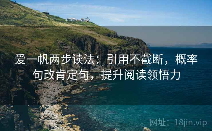 爱一帆两步读法:引用不截断,概率句改肯定句,提升阅读领悟力 爱一帆两步读法:引用不截断,概率句改肯定句,提升阅读领悟力
