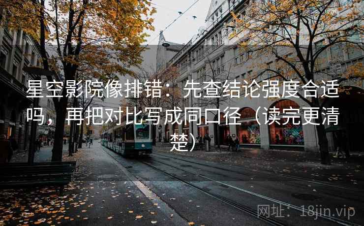 星空影院像排错:先查结论强度合适吗,再把对比写成同口径(读完更清楚) 星空影院像排错:先查结论强度合适吗,再把对比写成同口径(读完更清楚)