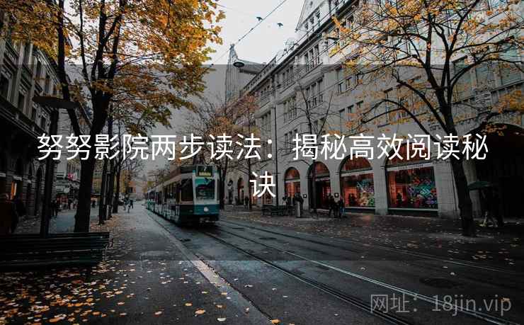 努努影院两步读法:揭秘高效阅读秘诀 努努影院两步读法:揭秘高效阅读秘诀