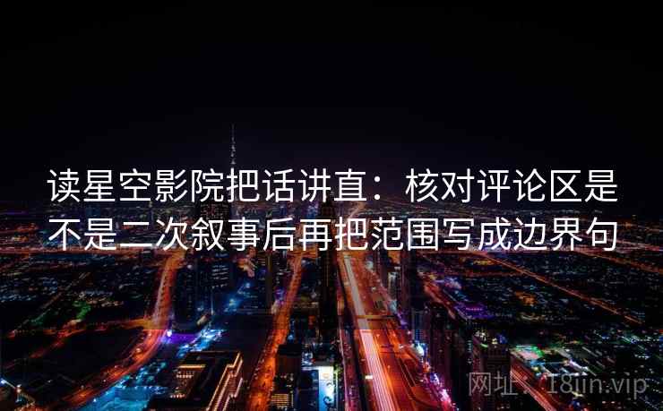 读星空影院把话讲直:核对评论区是不是二次叙事后再把范围写成边界句 读星空影院把话讲直:核对评论区是不是二次叙事后再把范围写成边界句