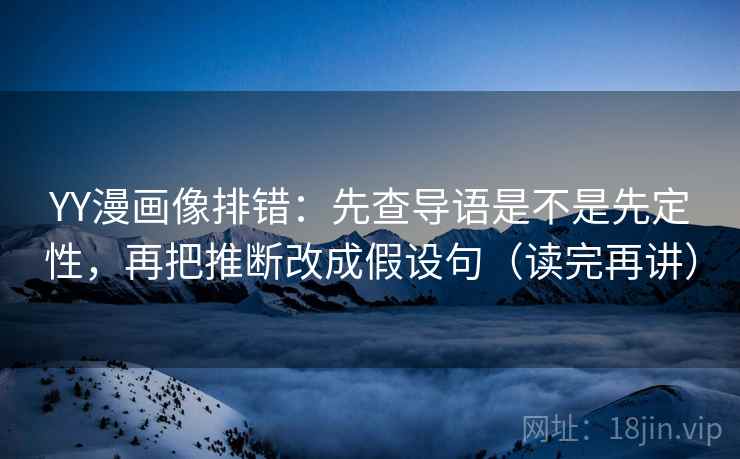 YY漫画像排错:先查导语是不是先定性,再把推断改成假设句(读完再讲) YY漫画像排错:先查导语是不是先定性,再把推断改成假设句(读完再讲)