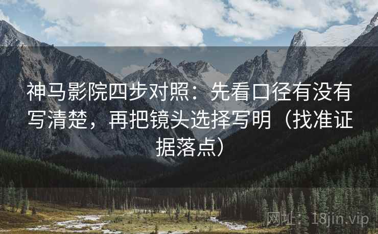 神马影院四步对照:先看口径有没有写清楚,再把镜头选择写明(找准证据落点) 神马影院四步对照:先看口径有没有写清楚,再把镜头选择写明(找准证据落点)