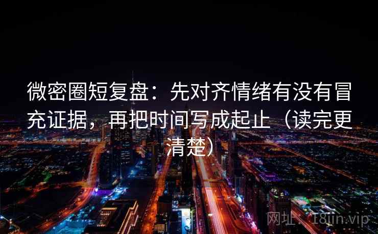 微密圈短复盘:先对齐情绪有没有冒充证据,再把时间写成起止(读完更清楚) 微密圈短复盘:先对齐情绪有没有冒充证据,再把时间写成起止(读完更清楚)
