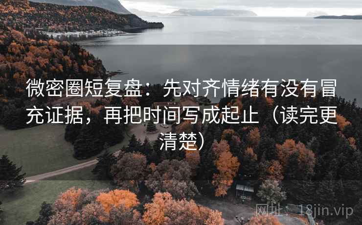微密圈短复盘:先对齐情绪有没有冒充证据,再把时间写成起止(读完更清楚) 微密圈短复盘:先对齐情绪有没有冒充证据,再把时间写成起止(读完更清楚)