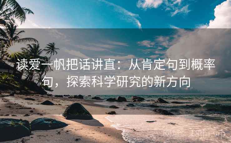 读爱一帆把话讲直:从肯定句到概率句,探索科学研究的新方向 读爱一帆把话讲直:从肯定句到概率句,探索科学研究的新方向