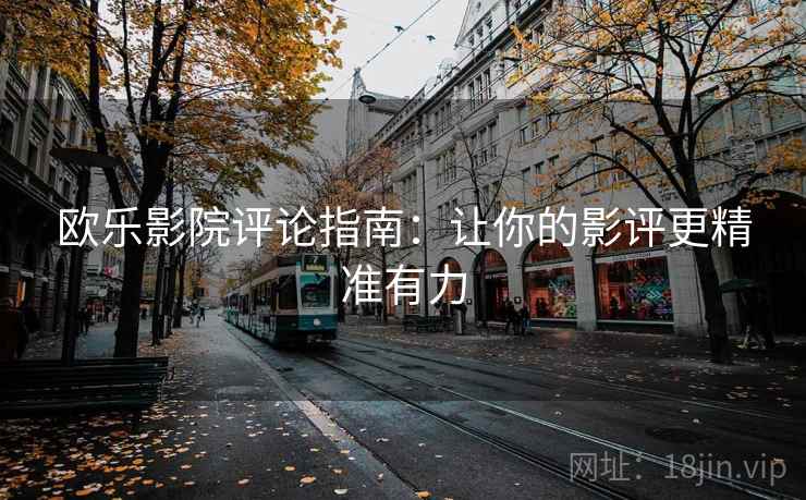 欧乐影院评论指南:让你的影评更精准有力 欧乐影院评论指南:让你的影评更精准有力