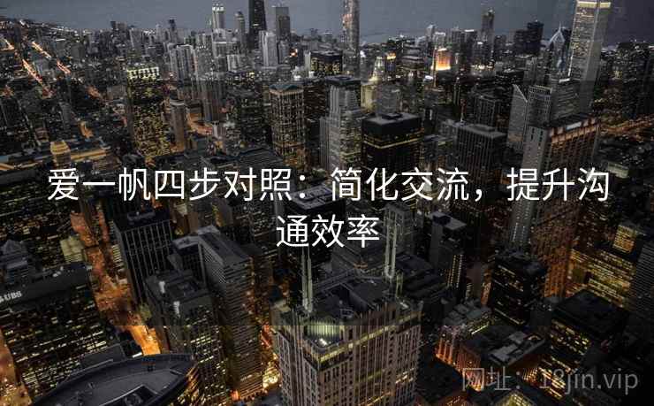 爱一帆四步对照:简化交流,提升沟通效率 爱一帆四步对照:简化交流,提升沟通效率